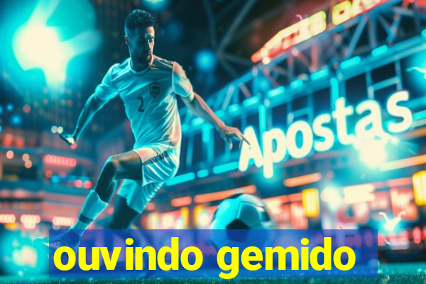 ouvindo gemido